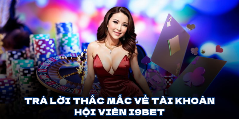 Trả lời thắc mắc về tài khoản hội viên i9bet